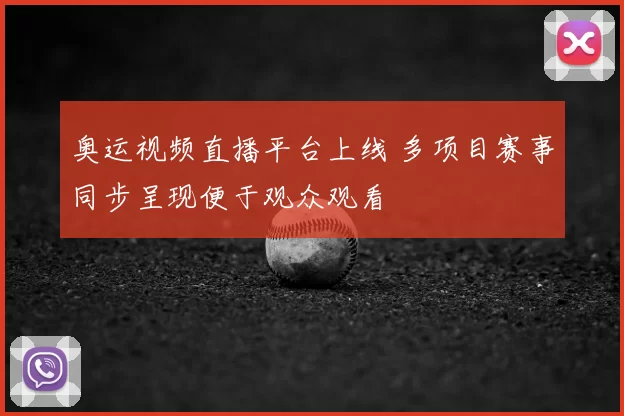 奥运视频直播平台上线 多项目赛事同步呈现便于观众观看
