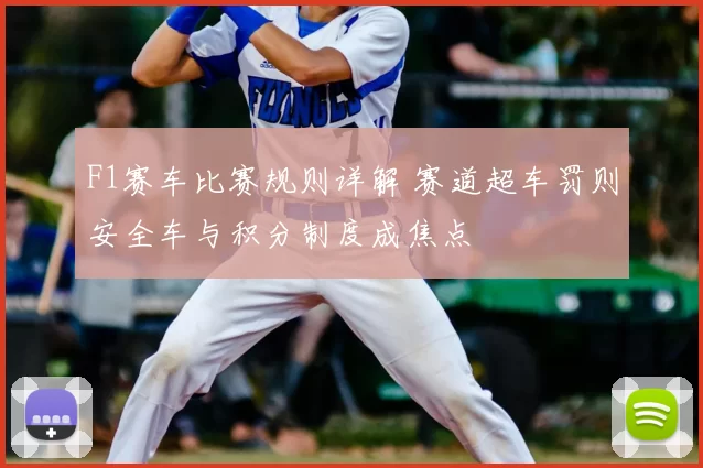 F1赛车比赛规则详解 赛道超车罚则安全车与积分制度成焦点