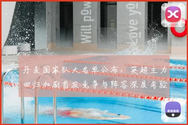 丹麦国家队大名单公布，英超主力回归加剧首发竞争与阵容深度考验