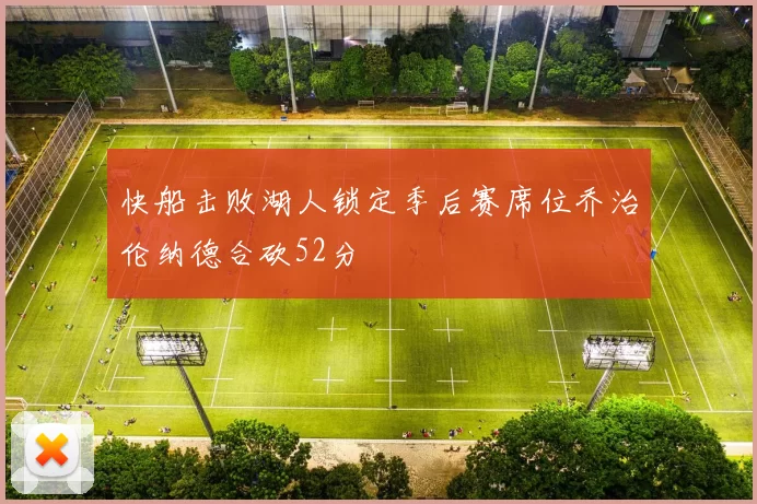 快船击败湖人锁定季后赛席位乔治伦纳德合砍52分