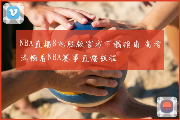 NBA直播8电脑版官方下载指南 高清流畅看NBA赛事直播教程