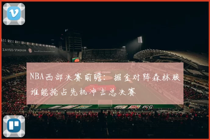 NBA西部决赛前瞻:掘金对阵森林狼谁能抢占先机冲击总决赛