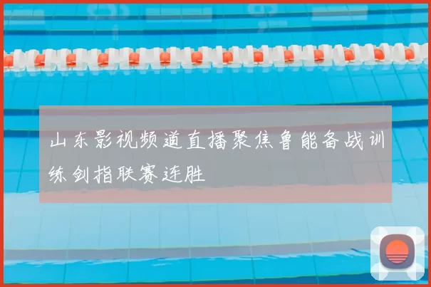山东影视频道直播聚焦鲁能备战训练剑指联赛连胜