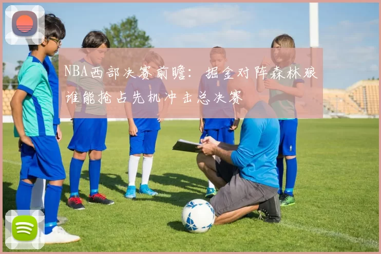 NBA西部决赛前瞻:掘金对阵森林狼谁能抢占先机冲击总决赛