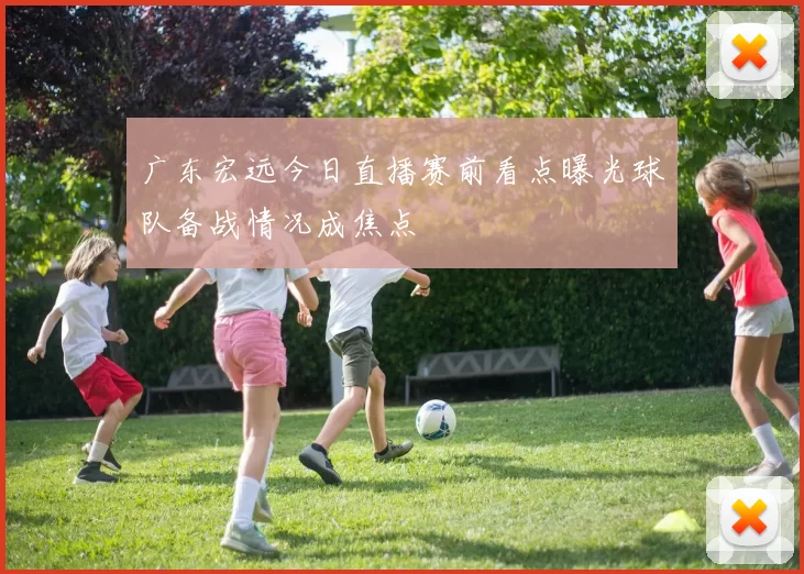 广东宏远今日直播赛前看点曝光球队备战情况成焦点