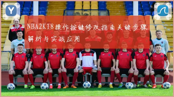 NBA2K18操作按键修改指南关键步骤解析与实战应用