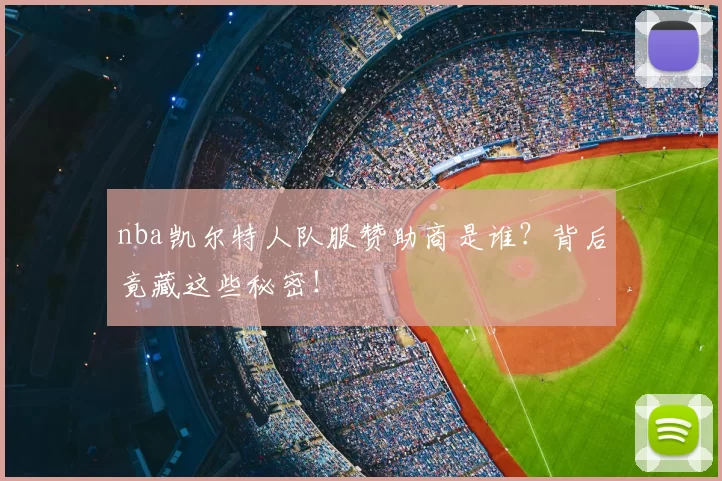 nba凯尔特人队服赞助商是谁？背后竟藏这些秘密！