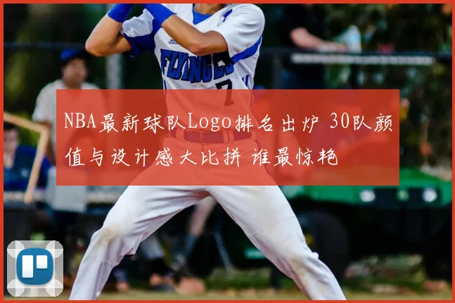 NBA最新球队Logo排名出炉 30队颜值与设计感大比拼 谁最惊艳