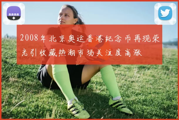 2008年北京奥运香港纪念币再现荣光引收藏热潮市场关注度高涨