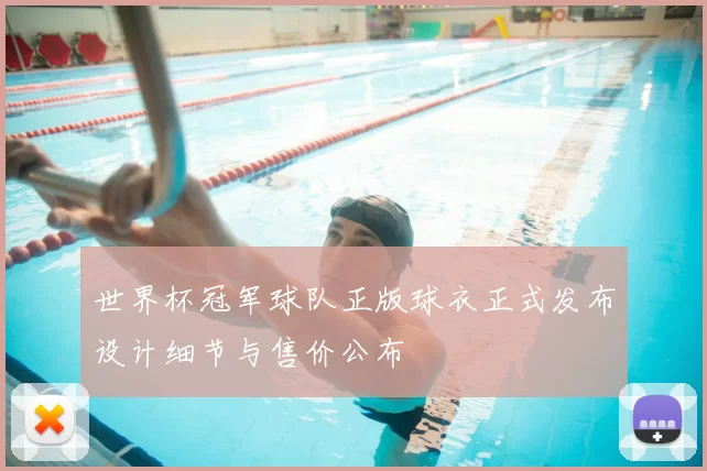 世界杯冠军球队正版球衣正式发布设计细节与售价公布