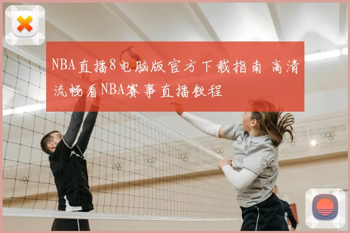 NBA直播8电脑版官方下载指南 高清流畅看NBA赛事直播教程