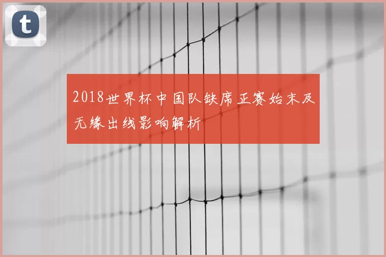 2018世界杯中国队缺席正赛始末及无缘出线影响解析