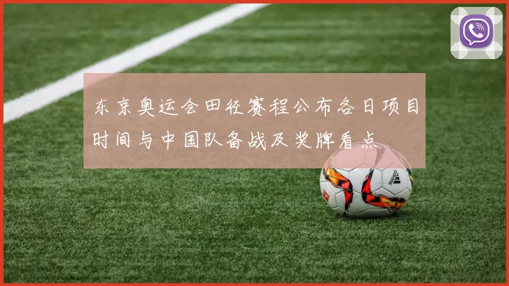 东京奥运会田径赛程公布各日项目时间与中国队备战及奖牌看点