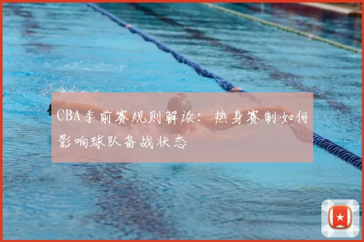 CBA季前赛规则解读：热身赛制如何影响球队备战状态