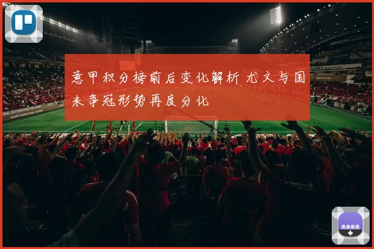 意甲积分榜前后变化解析 尤文与国米争冠形势再度分化