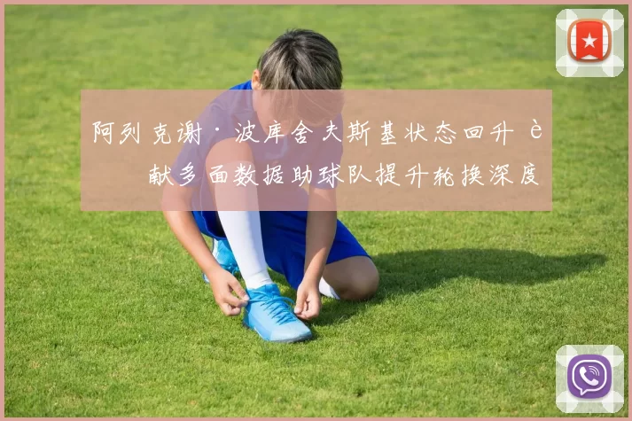 阿列克谢·波库舍夫斯基状态回升 贡献多面数据助球队提升轮换深度