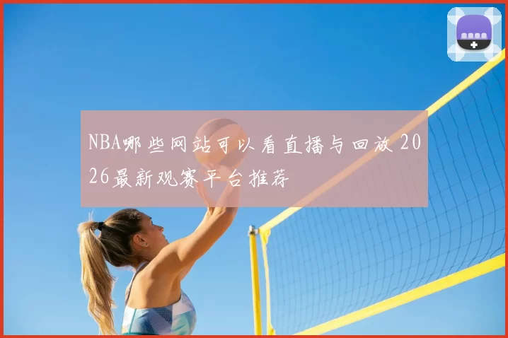NBA哪些网站可以看直播与回放 2026最新观赛平台推荐
