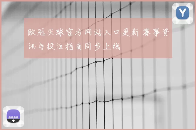 欧冠买球官方网站入口更新 赛事资讯与投注指南同步上线