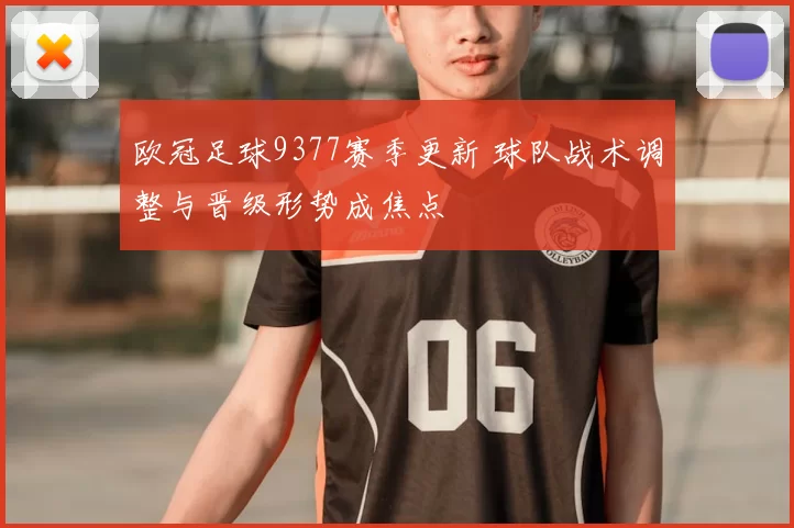 欧冠足球9377赛季更新 球队战术调整与晋级形势成焦点