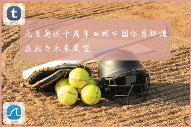 北京奥运十周年回顾中国体育辉煌成就与未来展望