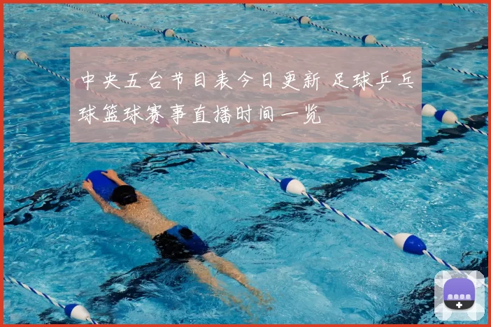 中央五台节目表今日更新 足球乒乓球篮球赛事直播时间一览