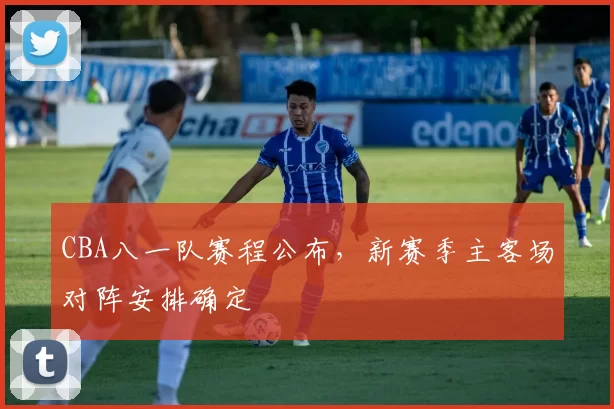 CBA八一队赛程公布，新赛季主客场对阵安排确定