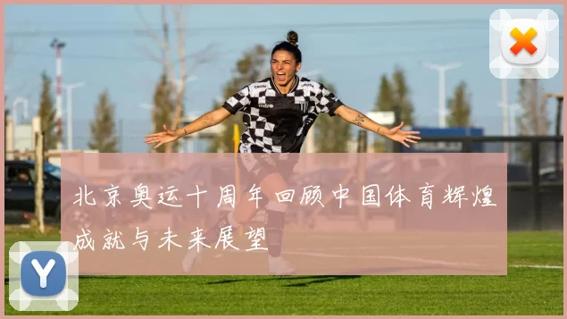 北京奥运十周年回顾中国体育辉煌成就与未来展望