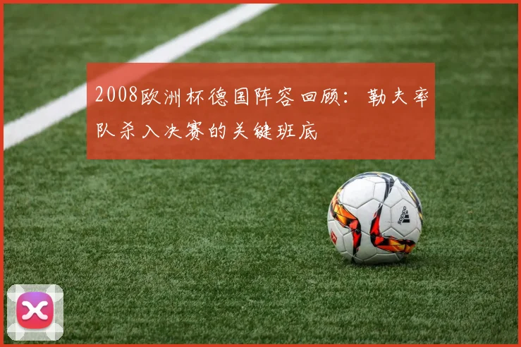 2008欧洲杯德国阵容回顾：勒夫率队杀入决赛的关键班底