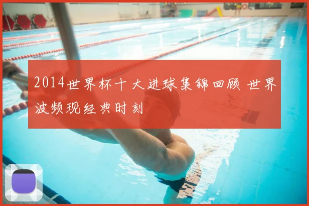 2014世界杯十大进球集锦回顾 世界波频现经典时刻
