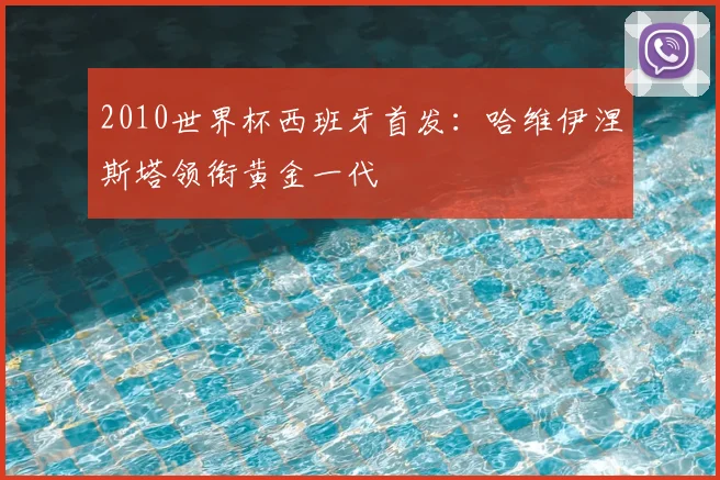 2010世界杯西班牙首发:哈维伊涅斯塔领衔黄金一代