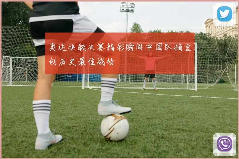 奥运快艇决赛精彩瞬间中国队摘金创历史最佳战绩