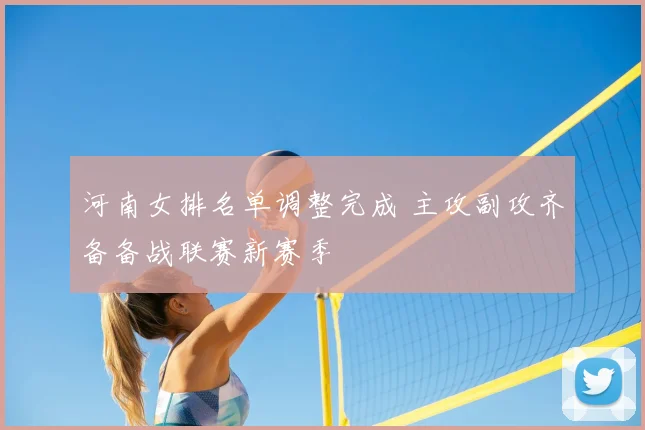 河南女排名单调整完成 主攻副攻齐备备战联赛新赛季