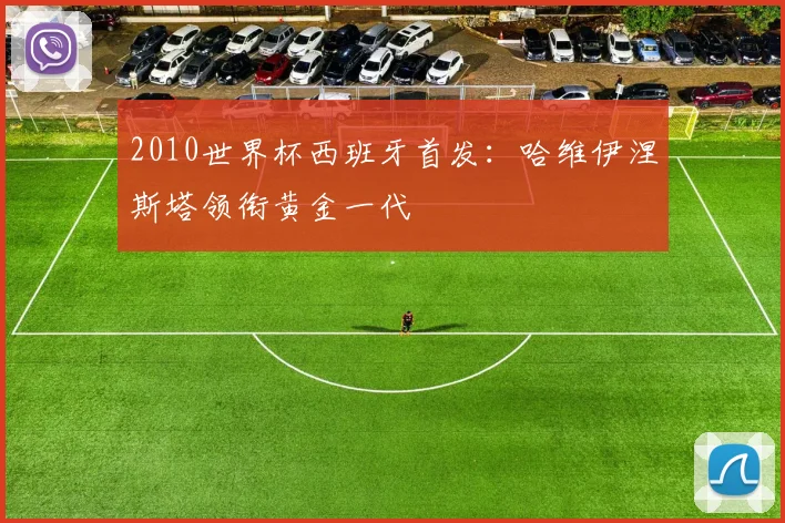2010世界杯西班牙首发:哈维伊涅斯塔领衔黄金一代
