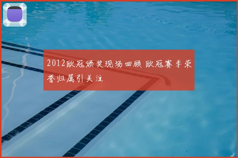 2012欧冠颁奖现场回顾 欧冠赛季荣誉归属引关注