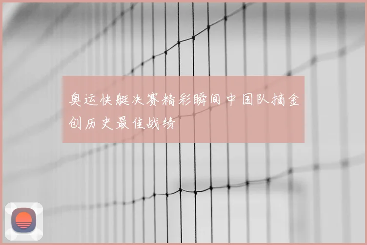 奥运快艇决赛精彩瞬间中国队摘金创历史最佳战绩