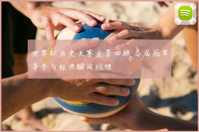 世界杯历史决赛全景回顾 各届冠军争夺与经典瞬间梳理